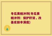 冬瓜黄精冲剂(冬瓜黄精冲剂：保护肝肾，改善皮肤丰满度)