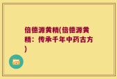 倍德源黄精(倍德源黄精：传承千年中药古方)