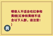 哪些人不适合吃红参和黄精(红参和黄精不适合以下人群，请注意！)