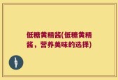 低糖黄精酱(低糖黄精酱，营养美味的选择)