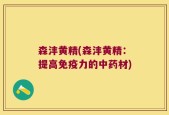 森沣黄精(森沣黄精：提高免疫力的中药材)