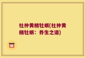 杜仲黄精牡蛎(杜仲黄精牡蛎：养生之道)