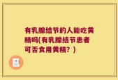 有乳腺结节的人能吃黄精吗(有乳腺结节患者可否食用黄精？)