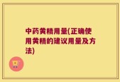 中药黄精用量(正确使用黄精的建议用量及方法)