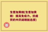 生耆加黄精(生耆加黄精：提高免疫力，抗疲劳的中药调理新选择)