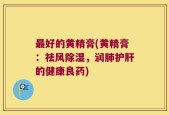 最好的黄精膏(黄精膏：祛风除湿，润肺护肝的健康良药)