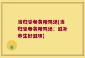 当归党参黄精鸡汤(当归党参黄精鸡汤：滋补养生好滋味)