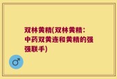 双林黄精(双林黄精：中药双黄连和黄精的强强联手)
