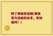 喝了黄精茶遗精(黄精茶与遗精的关系，你知道吗？)
