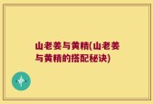 山老姜与黄精(山老姜与黄精的搭配秘诀)