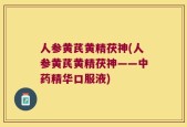 人参黄芪黄精茯神(人参黄芪黄精茯神——中药精华口服液)