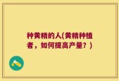种黄精的人(黄精种植者，如何提高产量？)