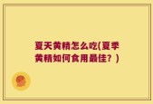 夏天黄精怎么吃(夏季黄精如何食用最佳？)