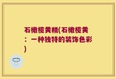 石橄榄黄精(石橄榄黄：一种独特的装饰色彩)