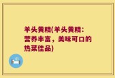 羊头黄精(羊头黄精：营养丰富，美味可口的热菜佳品)