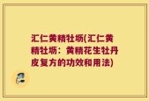 汇仁黄精牡坜(汇仁黄精牡坜：黄精花生牡丹皮复方的功效和用法)