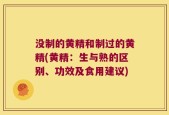 没制的黄精和制过的黄精(黄精：生与熟的区别、功效及食用建议)