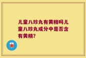 儿童八珍丸有黄精吗儿童八珍丸成分中是否含有黄精？