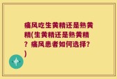 痛风吃生黄精还是熟黄精(生黄精还是熟黄精？痛风患者如何选择？)