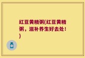 红豆黄精粥(红豆黄精粥，滋补养生好去处！)