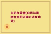 白矾加黄精(白矾与黄精合用的正确方法及功效)