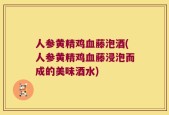 人参黄精鸡血藤泡酒(人参黄精鸡血藤浸泡而成的美味酒水)