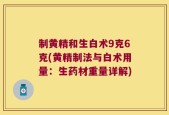 制黄精和生白术9克6克(黄精制法与白术用量：生药材重量详解)