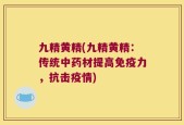 九精黄精(九精黄精：传统中药材提高免疫力，抗击疫情)