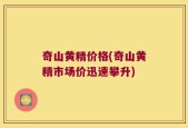 奇山黄精价格(奇山黄精市场价迅速攀升)