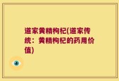 道家黄精枸杞(道家传统：黄精枸杞的药用价值)
