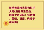 熟地黄黄精当归枸杞子大枣(滋补养生圣品，四味中药汤料：熟地黄、黄精、当归、枸杞子和大枣)