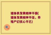 猪体表发黄精神不振(猪体发黄精神不佳，养殖户们忧心不已)