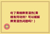 吃了黄精脾胃湿热(黄精有何功效？可以缓解脾胃湿热问题吗？)
