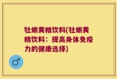 牡蛎黄精饮料(牡蛎黄精饮料：提高身体免疫力的健康选择)