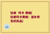 牡蛎  玛卡 黄精(牡蛎玛卡黄精：滋补养生的良品)