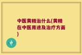 中医黄精治什么(黄精在中医用途及治疗方面)