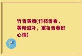竹青黄精(竹枝清香，黄精滋补，重拾青春好心情)