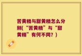 苦黄精与甜黄精怎么分别(“苦黄精”与“甜黄精”有何不同？)