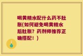 喝黄精水配什么药不肚胀(如何避免喝黄精水后肚胀？药剂师推荐正确搭配！)