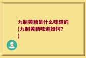 九制黄精是什么味道的(九制黄精味道如何？)