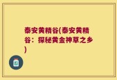 泰安黄精谷(泰安黄精谷：探秘黄金神草之乡)