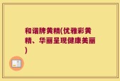 和谐牌黄精(优雅彩黄精、华丽呈现健康美丽)
