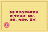 枸杞黄芪西洋参黄精调理(中药调理：枸杞、黄芪、西洋参、黄精)