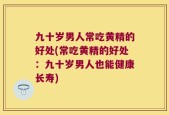九十岁男人常吃黄精的好处(常吃黄精的好处：九十岁男人也能健康长寿)