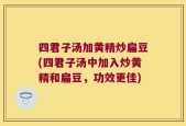 四君子汤加黄精炒扁豆(四君子汤中加入炒黄精和扁豆，功效更佳)