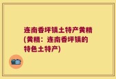 连南香坪镇土特产黄精(黄精：连南香坪镇的特色土特产)