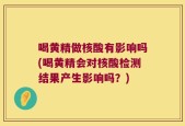 喝黄精做核酸有影响吗(喝黄精会对核酸检测结果产生影响吗？)