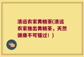 清远农家黄精茶(清远农家推出黄精茶，天然健康不可错过！)