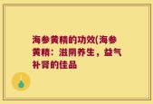 海参黄精的功效(海参黄精：滋阴养生，益气补肾的佳品
