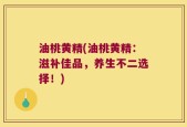 油桃黄精(油桃黄精：滋补佳品，养生不二选择！)